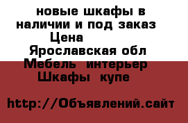 новые шкафы в наличии и под заказ › Цена ­ 5 000 - Ярославская обл. Мебель, интерьер » Шкафы, купе   